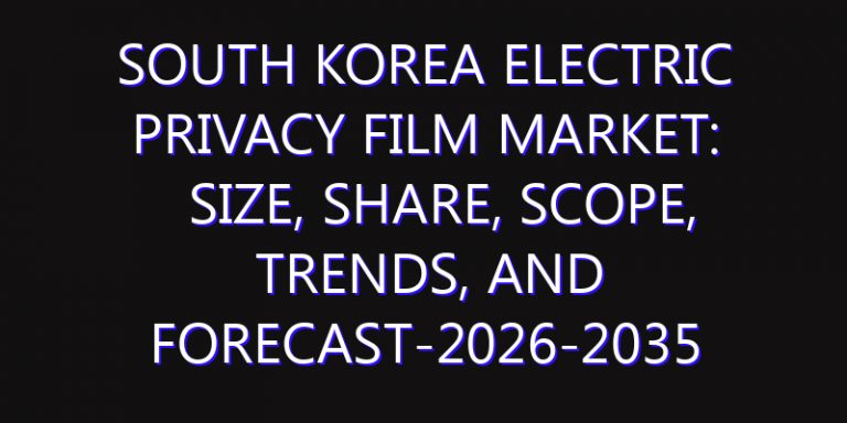 South Korea Electric Privacy Film Market: Size, Share, Scope, Trends, and Forecast-2026-2035