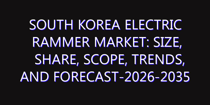 South Korea Electric Rammer Market: Size, Share, Scope, Trends, and Forecast-2026-2035