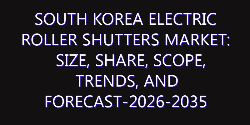 South Korea Electric Roller Shutters Market: Size, Share, Scope, Trends, and Forecast-2026-2035
