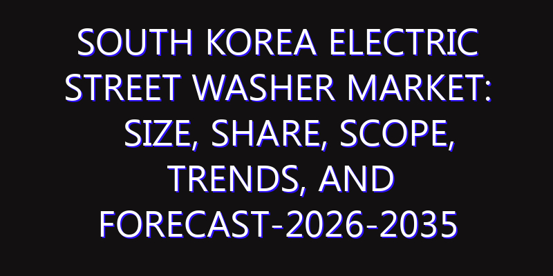 South Korea Electric Street Washer Market: Size, Share, Scope, Trends, and Forecast-2026-2035