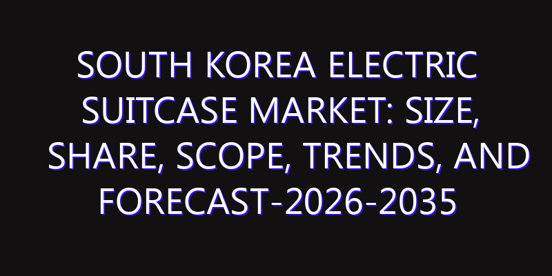 South Korea Electric Suitcase Market: Size, Share, Scope, Trends, and Forecast-2026-2035