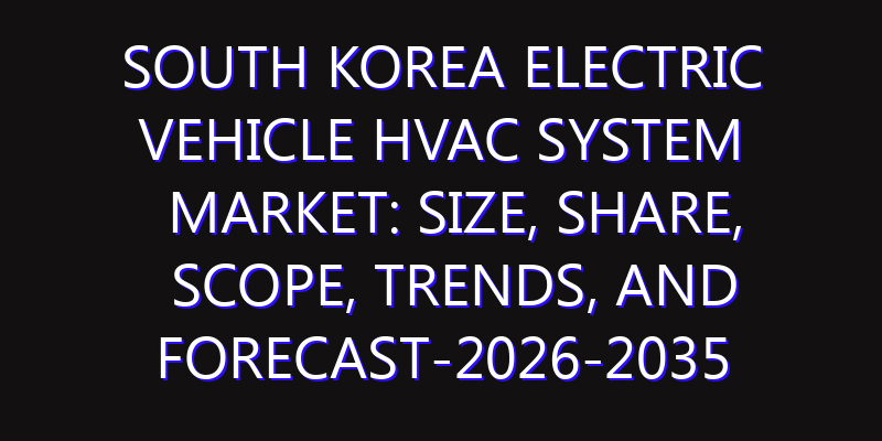 South Korea Electric Vehicle HVAC System Market: Size, Share, Scope, Trends, and Forecast-2026-2035