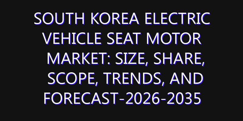 South Korea Electric Vehicle Seat Motor Market: Size, Share, Scope, Trends, and Forecast-2026-2035