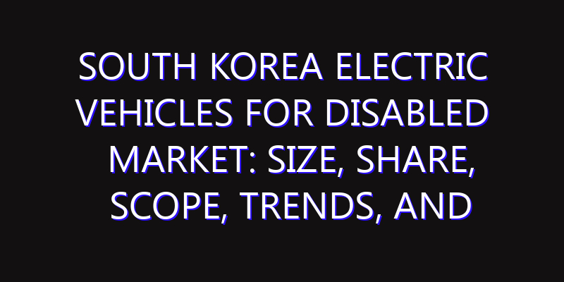 South Korea Electric Vehicles For Disabled Market: Size, Share, Scope, Trends, and Forecast-2026-2035