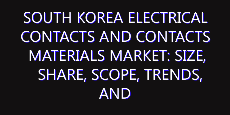South Korea Electrical Contacts and Contacts Materials Market: Size, Share, Scope, Trends, and Forecast-2026-2035