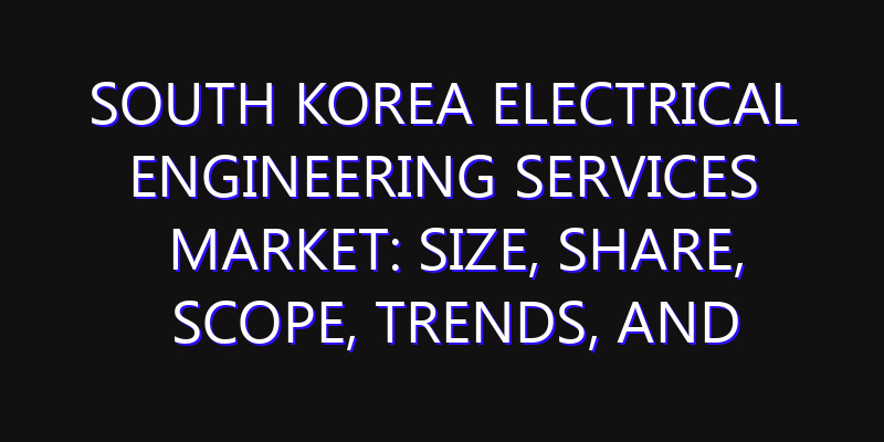 South Korea Electrical Engineering Services Market: Size, Share, Scope, Trends, and Forecast-2026-2035