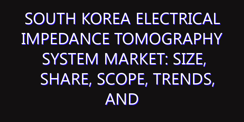 South Korea Electrical Impedance Tomography System Market: Size, Share, Scope, Trends, and Forecast-2026-2035