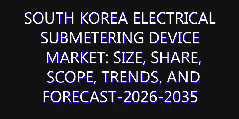 South Korea Electrical Submetering Device Market: Size, Share, Scope, Trends, and Forecast-2026-2035