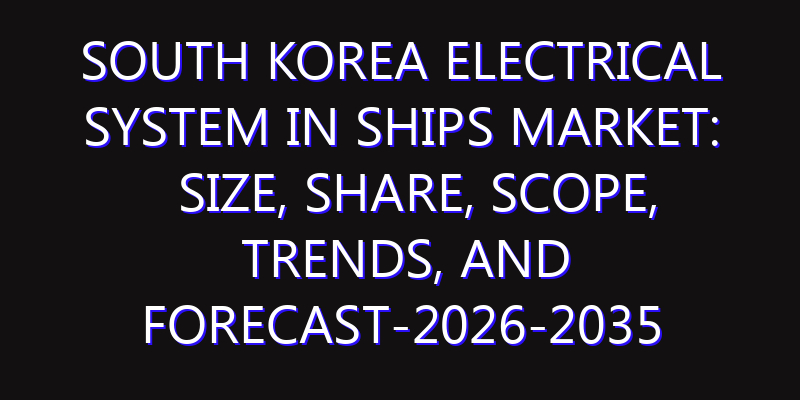 South Korea Electrical System in Ships Market: Size, Share, Scope, Trends, and Forecast-2026-2035