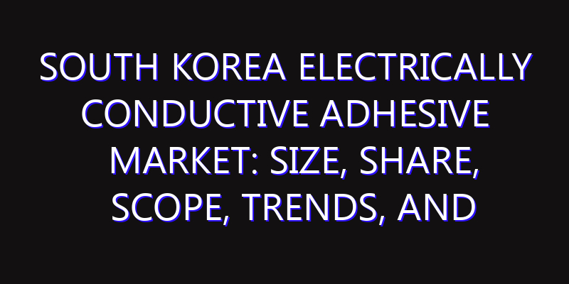South Korea Electrically Conductive Adhesive Market: Size, Share, Scope, Trends, and Forecast-2026-2035