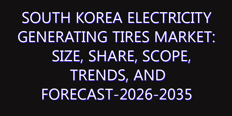 South Korea Electricity Generating Tires Market: Size, Share, Scope, Trends, and Forecast-2026-2035
