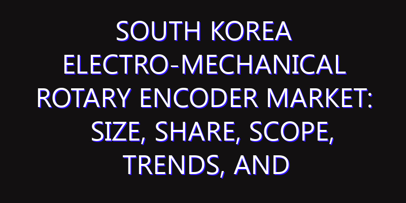 South Korea Electro-mechanical Rotary Encoder Market: Size, Share, Scope, Trends, and Forecast-2026-2035