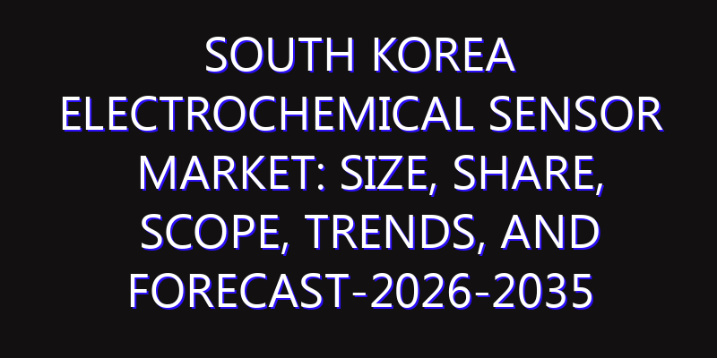 South Korea Electrochemical Sensor Market: Size, Share, Scope, Trends, and Forecast-2026-2035