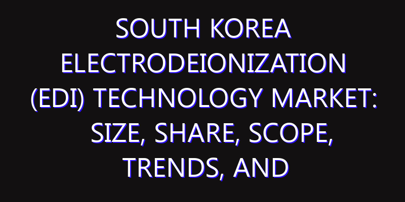 South Korea Electrodeionization (EDI) Technology Market: Size, Share, Scope, Trends, and Forecast-2026-2035