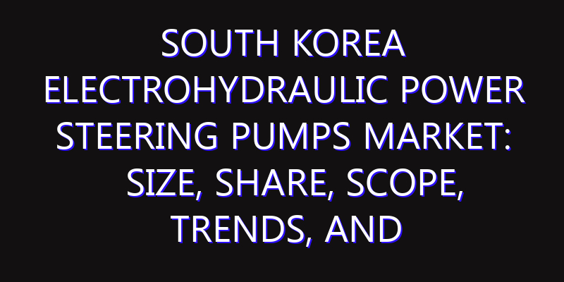 South Korea Electrohydraulic Power Steering Pumps Market: Size, Share, Scope, Trends, and Forecast-2026-2035