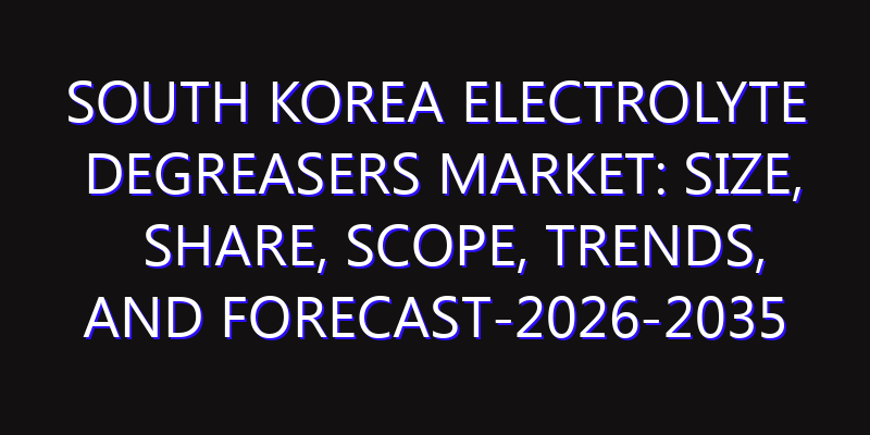 South Korea Electrolyte Degreasers Market: Size, Share, Scope, Trends, and Forecast-2026-2035