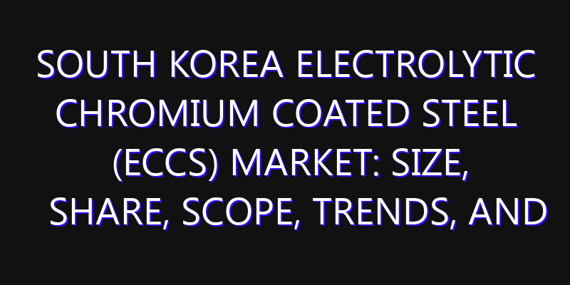 South Korea Electrolytic Chromium Coated Steel (ECCS) Market: Size, Share, Scope, Trends, and Forecast-2026-2035