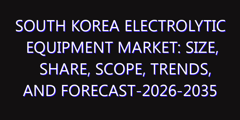 South Korea Electrolytic Equipment Market: Size, Share, Scope, Trends, and Forecast-2026-2035