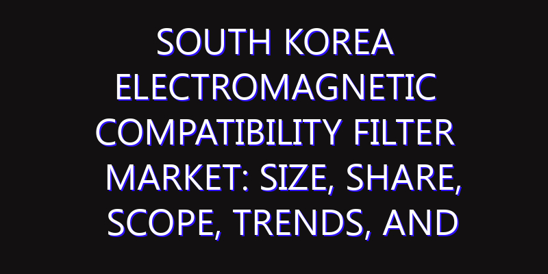 South Korea Electromagnetic Compatibility Filter Market: Size, Share, Scope, Trends, and Forecast-2026-2035