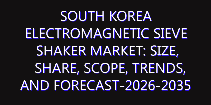 South Korea Electromagnetic Sieve Shaker Market: Size, Share, Scope, Trends, and Forecast-2026-2035