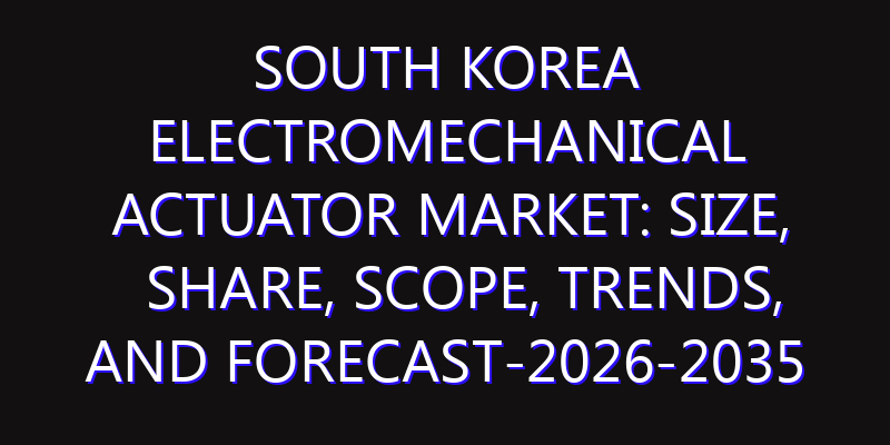South Korea Electromechanical Actuator Market: Size, Share, Scope, Trends, and Forecast-2026-2035