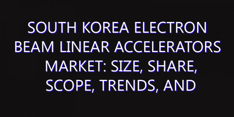 South Korea Electron Beam Linear Accelerators Market: Size, Share, Scope, Trends, and Forecast-2026-2035