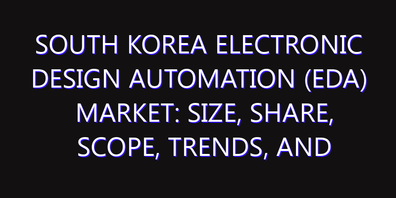 South Korea Electronic Design Automation (EDA) Market: Size, Share, Scope, Trends, and Forecast-2026-2035