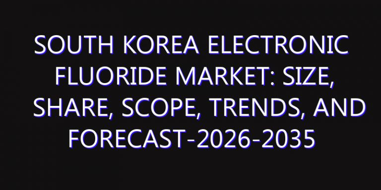 South Korea Electronic Fluoride Market: Size, Share, Scope, Trends, and Forecast-2026-2035