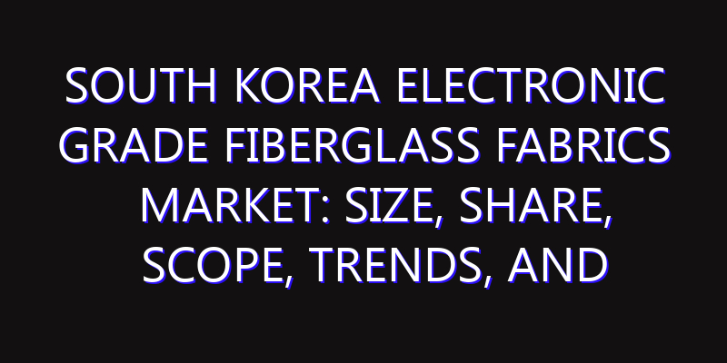 South Korea Electronic Grade Fiberglass Fabrics Market: Size, Share, Scope, Trends, and Forecast-2026-2035