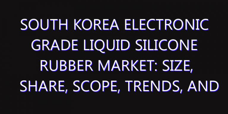 South Korea Electronic Grade Liquid Silicone Rubber Market: Size, Share, Scope, Trends, and Forecast-2026-2035