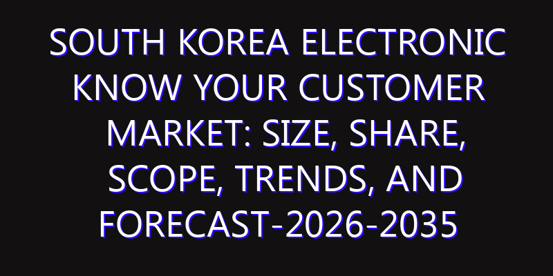 South Korea Electronic Know Your Customer Market: Size, Share, Scope, Trends, and Forecast-2026-2035