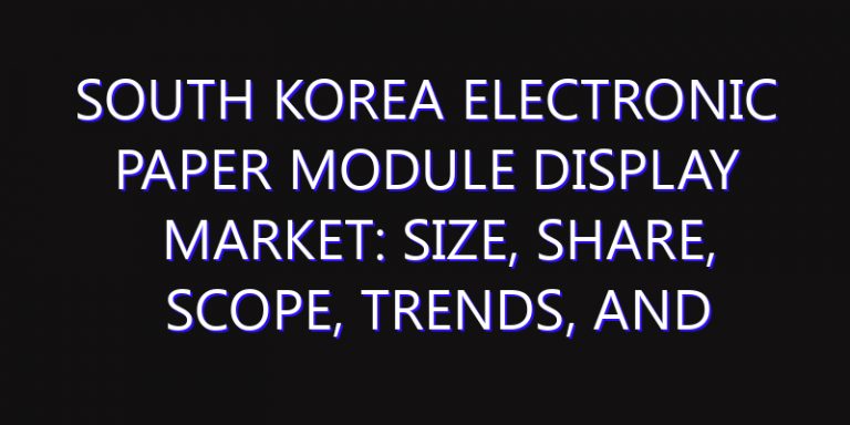 South Korea Electronic Paper Module Display Market: Size, Share, Scope, Trends, and Forecast-2026-2035
