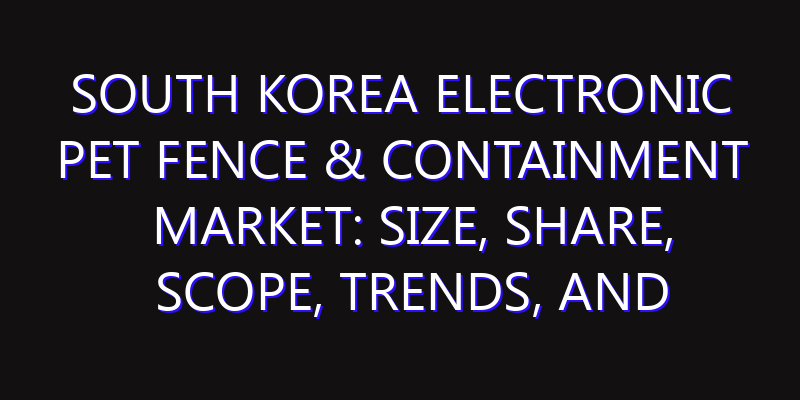 South Korea Electronic Pet Fence & Containment Market: Size, Share, Scope, Trends, and Forecast-2026-2035