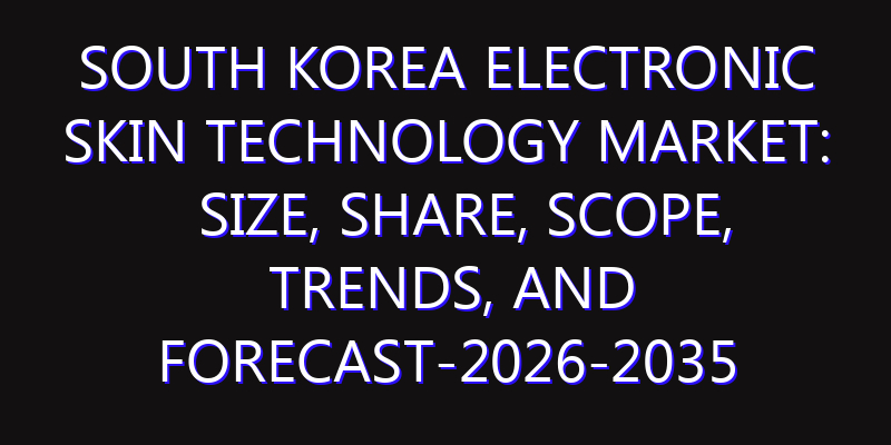 South Korea Electronic Skin Technology Market: Size, Share, Scope, Trends, and Forecast-2026-2035