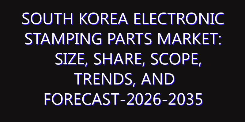 South Korea Electronic Stamping Parts Market: Size, Share, Scope, Trends, and Forecast-2026-2035