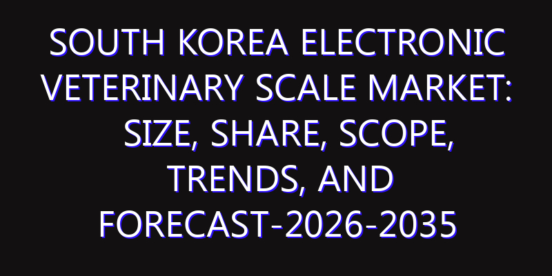 South Korea Electronic Veterinary Scale Market: Size, Share, Scope, Trends, and Forecast-2026-2035