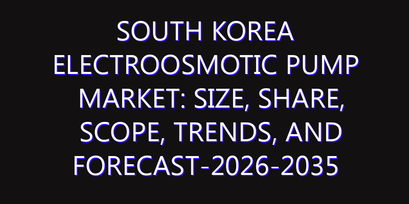 South Korea Electroosmotic Pump Market: Size, Share, Scope, Trends, and Forecast-2026-2035