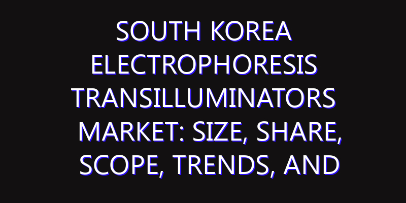 South Korea Electrophoresis Transilluminators Market: Size, Share, Scope, Trends, and Forecast-2026-2035