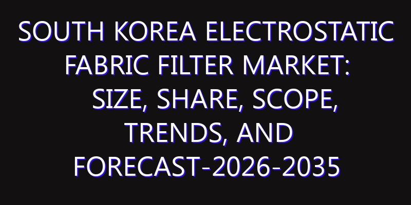South Korea Electrostatic fabric filter Market: Size, Share, Scope, Trends, and Forecast-2026-2035