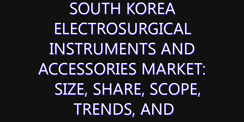 South Korea Electrosurgical Instruments and Accessories Market: Size, Share, Scope, Trends, and Forecast-2026-2035