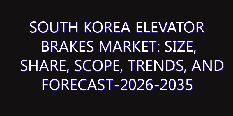 South Korea Elevator Brakes Market: Size, Share, Scope, Trends, and Forecast-2026-2035