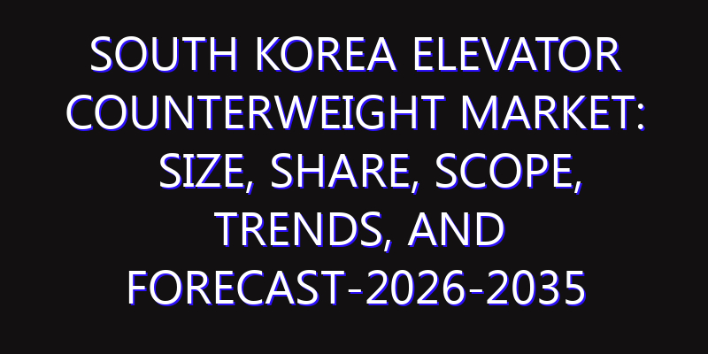 South Korea Elevator Counterweight Market: Size, Share, Scope, Trends, and Forecast-2026-2035