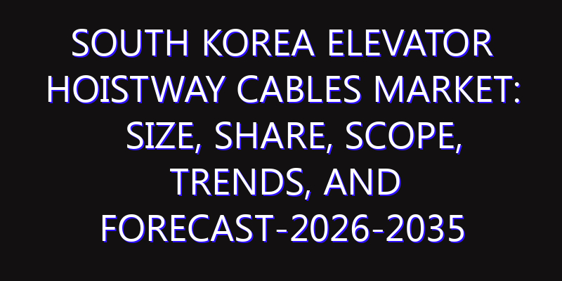 South Korea Elevator Hoistway Cables Market: Size, Share, Scope, Trends, and Forecast-2026-2035