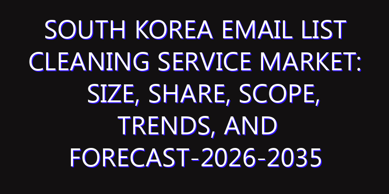 South Korea Email List Cleaning Service Market: Size, Share, Scope, Trends, and Forecast-2026-2035