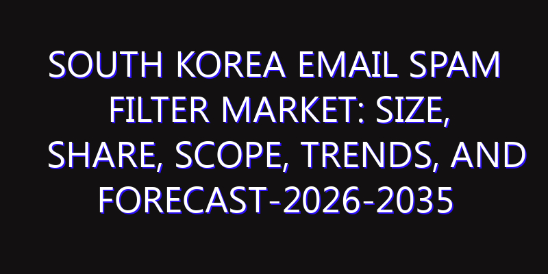 South Korea Email Spam Filter Market: Size, Share, Scope, Trends, and Forecast-2026-2035