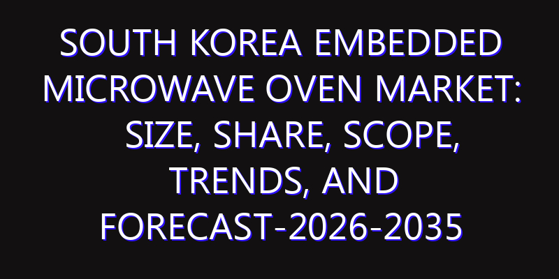 South Korea Embedded Microwave Oven Market: Size, Share, Scope, Trends, and Forecast-2026-2035