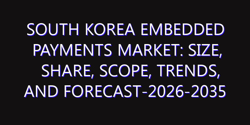 South Korea Embedded Payments Market: Size, Share, Scope, Trends, and Forecast-2026-2035