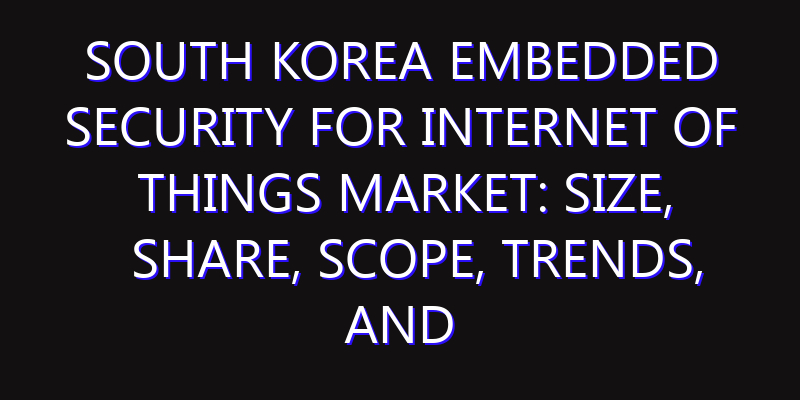 South Korea Embedded Security For Internet Of Things Market: Size, Share, Scope, Trends, and Forecast-2026-2035