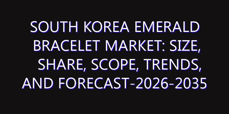 South Korea Emerald Bracelet Market: Size, Share, Scope, Trends, and Forecast-2026-2035