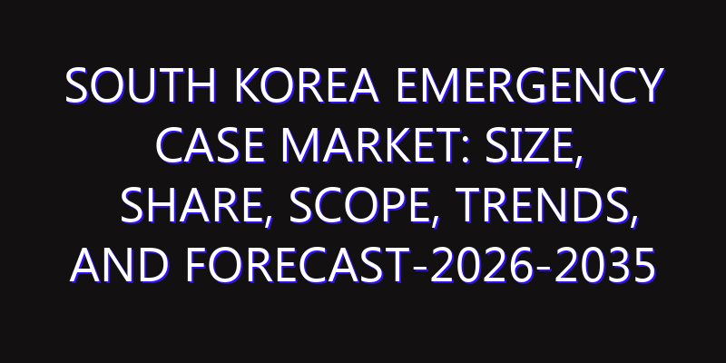 South Korea Emergency Case Market: Size, Share, Scope, Trends, and Forecast-2026-2035